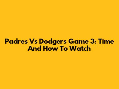 Padres Vs Dodgers Game 3: Time And How To Watch