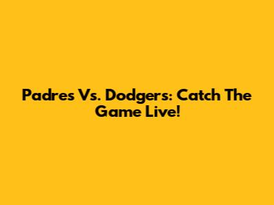 Padres Vs. Dodgers: Catch The Game Live!