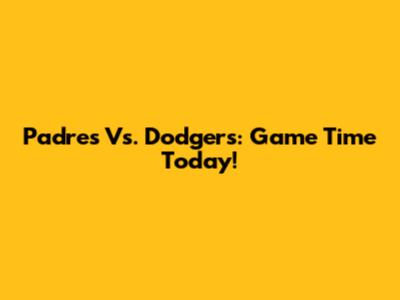 Padres Vs. Dodgers: Game Time Today!