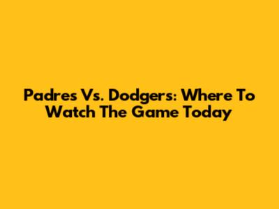 Padres Vs. Dodgers: Where To Watch The Game Today