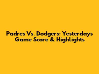 Padres Vs. Dodgers: Yesterday's Game Score & Highlights
