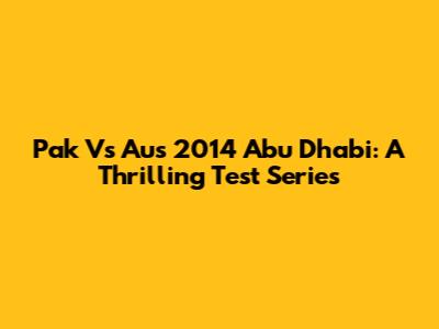 Pak Vs Aus 2014 Abu Dhabi: A Thrilling Test Series