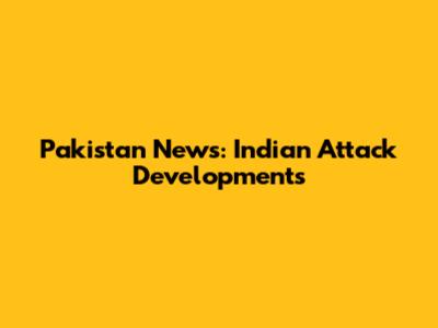 Pakistan News: Indian Attack Developments