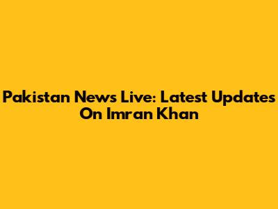 Pakistan News Live: Latest Updates On Imran Khan