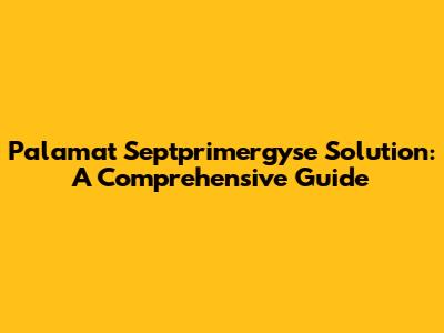 Palamat Septprimergyse Solution: A Comprehensive Guide