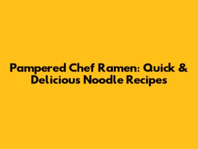 Pampered Chef Ramen: Quick & Delicious Noodle Recipes
