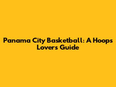 Panama City Basketball: A Hoops Lover's Guide