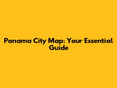 Panama City Map: Your Essential Guide
