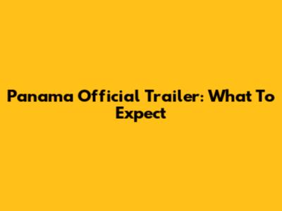 Panama Official Trailer: What To Expect