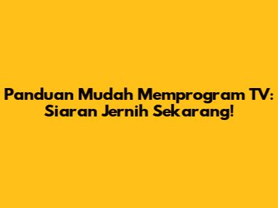 Panduan Mudah Memprogram TV: Siaran Jernih Sekarang!