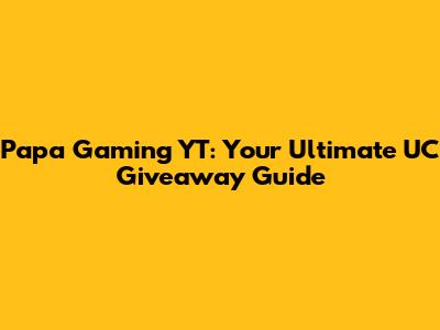 Papa Gaming YT: Your Ultimate UC Giveaway Guide