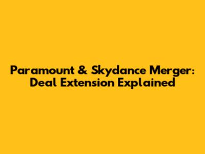 Paramount & Skydance Merger: Deal Extension Explained
