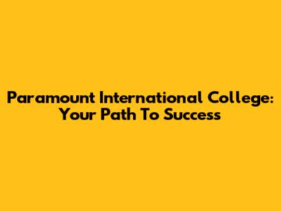Paramount International College: Your Path To Success