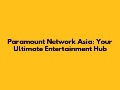 Paramount Network Asia: Your Ultimate Entertainment Hub
