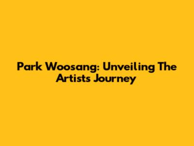 Park Woosang: Unveiling The Artist's Journey