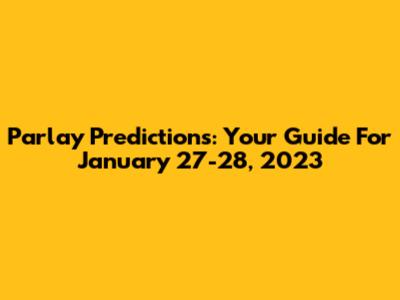 Parlay Predictions: Your Guide For January 27-28, 2023