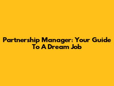 Partnership Manager: Your Guide To A Dream Job