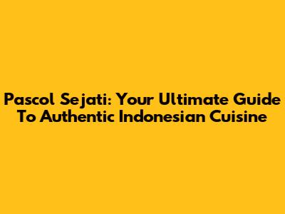 Pascol Sejati: Your Ultimate Guide To Authentic Indonesian Cuisine