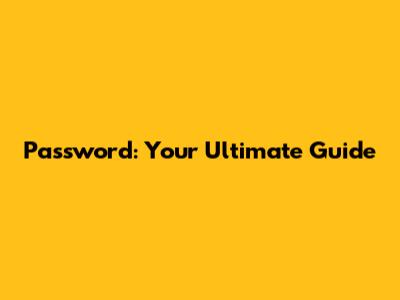 Password: Your Ultimate Guide