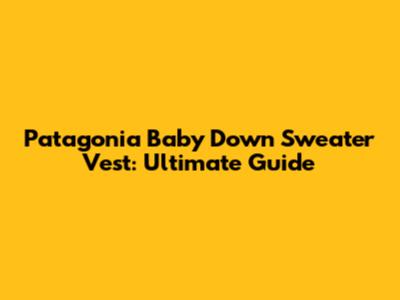 Patagonia Baby Down Sweater Vest: Ultimate Guide