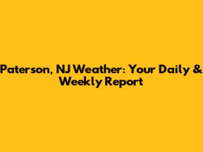 Paterson, NJ Weather: Your Daily & Weekly Report