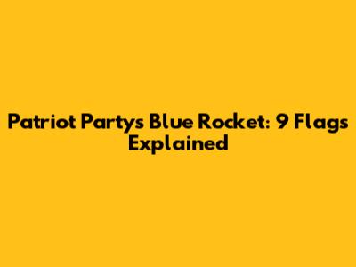 Patriot Party's Blue Rocket: 9 Flags Explained