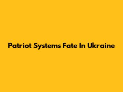 Patriot System's Fate In Ukraine