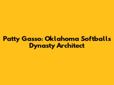Patty Gasso: Oklahoma Softball's Dynasty Architect