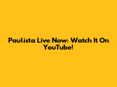 Paulista Live Now: Watch It On YouTube!