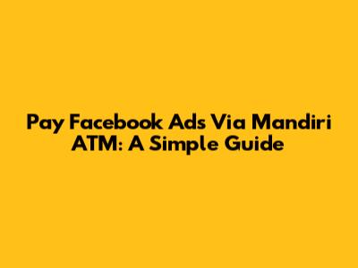 Pay Facebook Ads Via Mandiri ATM: A Simple Guide