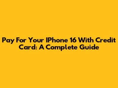 Pay For Your IPhone 16 With Credit Card: A Complete Guide