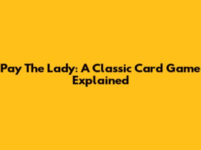Pay The Lady: A Classic Card Game Explained