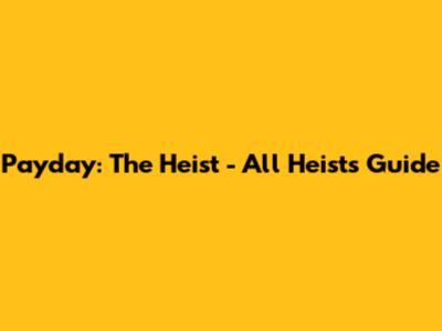 Payday: The Heist - All Heists Guide