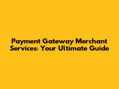 Payment Gateway Merchant Services: Your Ultimate Guide