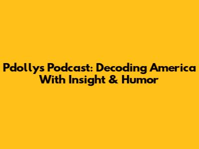 Pdolly's Podcast: Decoding America With Insight & Humor