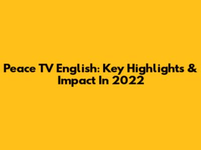 Peace TV English: Key Highlights & Impact In 2022