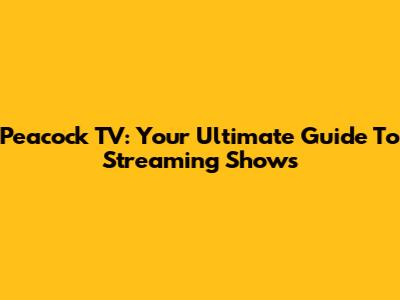 Peacock TV: Your Ultimate Guide To Streaming Shows