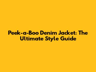 Peek-a-Boo Denim Jacket: The Ultimate Style Guide