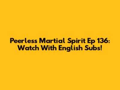 Peerless Martial Spirit Ep 136: Watch With English Subs!