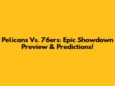 Pelicans Vs. 76ers: Epic Showdown Preview & Predictions!