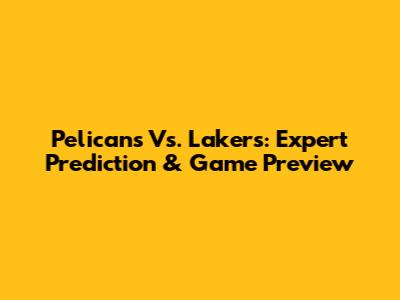 Pelicans Vs. Lakers: Expert Prediction & Game Preview