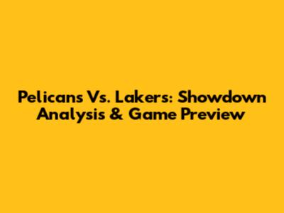 Pelicans Vs. Lakers: Showdown Analysis & Game Preview