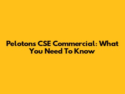 Pelotons CSE Commercial: What You Need To Know