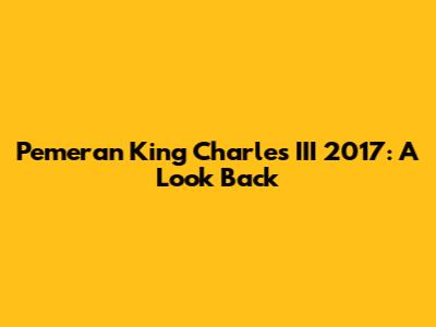 Pemeran King Charles III 2017: A Look Back