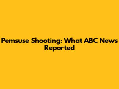 Pemsuse Shooting: What ABC News Reported
