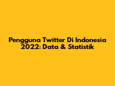 Pengguna Twitter Di Indonesia 2022: Data & Statistik