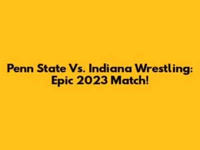 Penn State Vs. Indiana Wrestling: Epic 2023 Match!