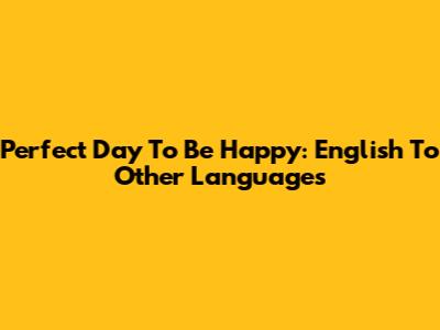 Perfect Day To Be Happy: English To Other Languages