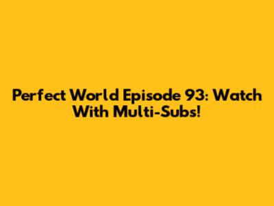 Perfect World Episode 93: Watch With Multi-Subs!