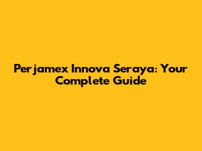 Perjamex Innova Seraya: Your Complete Guide